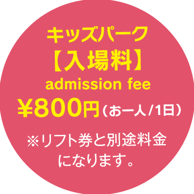 キッズパーク入場料お一人一日800円 リフト券と別途料金になります。