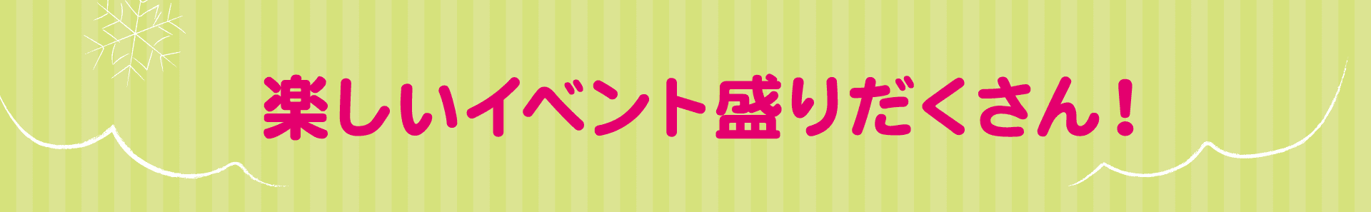 楽しいイベント盛りだくさん！