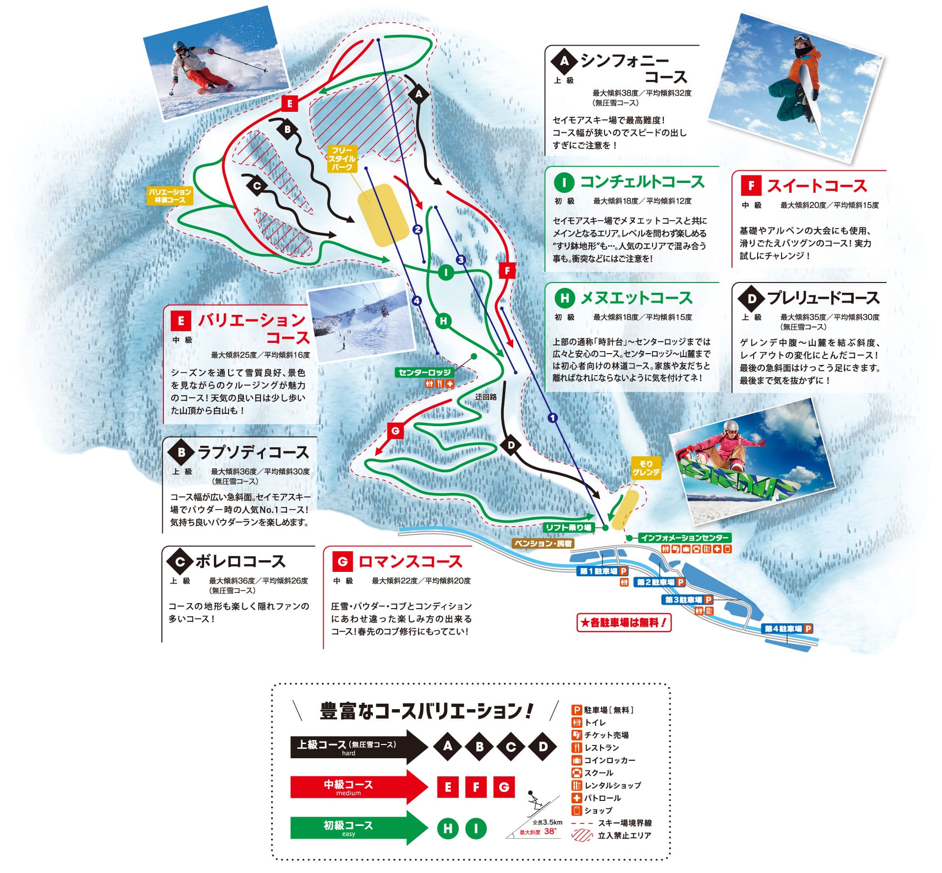 Aシンフォニーコース：上級。最大傾斜38度／平均傾斜32度（無圧雪コース）。セイモアスキー場で最高峰！コース幅が狭いのでスピードの出し過ぎにご注意を！　Bラブソディコース：上級。最大傾斜36度／平均傾斜30度（無圧雪コース）。コース幅が広い急斜面。セイモアスキー場でパウダー時の人気ナンバーワンコース！気持ちいいパウダーランを楽しめます。　Cボレロコース：上級。最大傾斜36度／平均傾斜26度（無圧雪コース）。コースの地形も楽しく隠れファンの多いコース！　Dブレリュードコース：上級。最大傾斜35度／平均傾斜30度（無圧雪コース）ゲレンデ中腹〜山麓を結ぶ傾斜、レイアウトの変化にとんだコース！最後の急斜面はけっこう足にきます。最後まで気を抜かずに！　Eバリエーションコース：中級。最大傾斜25度／平均傾斜16度。シーズンを通じて雪質良好、景色を見ながらのクルージングが魅力のコース！天気の良い日は少し歩いた山頂からの白山も！　Fスイートコース：中級。最大傾斜20度／平均傾斜15度。基礎やアルペンの大会にも使用、滑りごたえバツグンのコース！実力試しにチャレンジ！　Gロマンスコース：中級。最大傾斜22度／平均傾斜20度。圧雪、パウダー、コブとコンディションにあわせ違った楽しみ方の出来るコース！春先のコブ修行にもってこい！　Hメヌエットコース：初級。最大傾斜16度／平均傾斜15度。セイモアスキー場でコンチェルトコースと共にメインとなるエリア。レベルを問わず楽しめるすり鉢地形も…。人気のエリアで混み合うことも。衝突などにはご注意！　Iコンチェルトコース：初級。最大傾斜18度／平均傾斜1