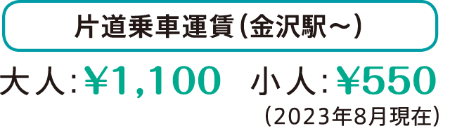 片道乗車運賃（金沢駅～）大人：1,100円、小人：550円